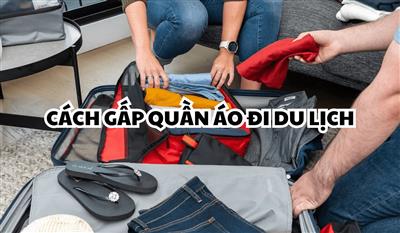 Cách gấp quần áo đi du lịch đơn giản lại tiết kiệm thời gian